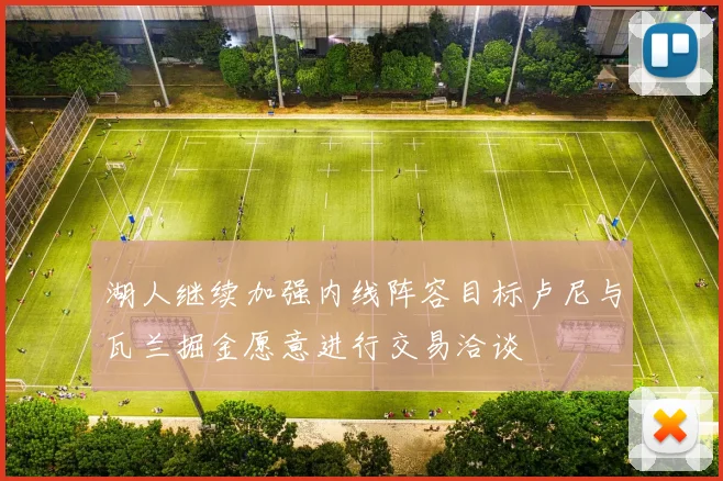 湖人继续加强内线阵容目标卢尼与瓦兰掘金愿意进行交易洽谈