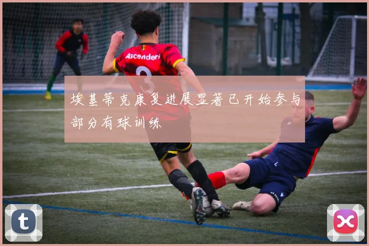 埃基蒂克康复进展显著已开始参与部分有球训练