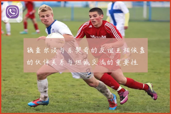 钱查尔谈与东契奇的友谊互相依靠的伙伴关系与坦诚交流的重要性
