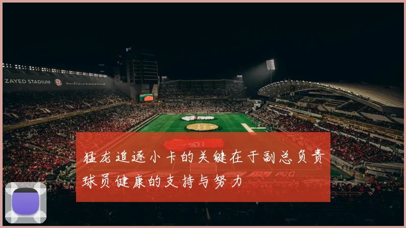 猛龙追逐小卡的关键在于副总负责球员健康的支持与努力