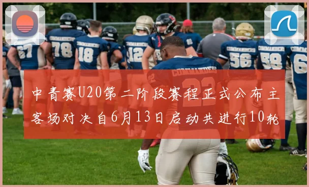 中青赛U20第二阶段赛程正式公布主客场对决自6月13日启动共进行10轮较量