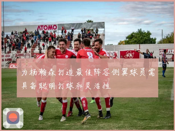为杨瀚森打造最佳阵容侧翼球员需具备聪明打球和灵活性